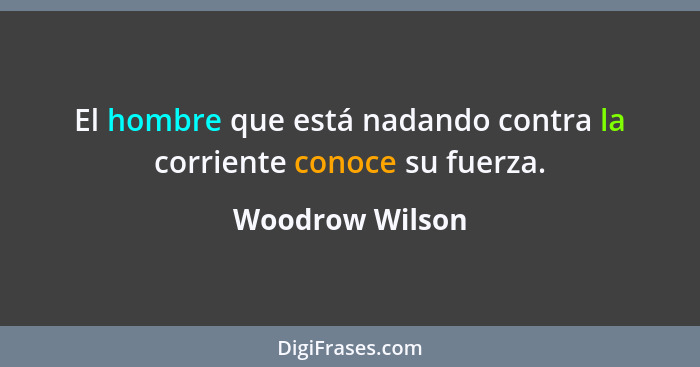 El hombre que está nadando contra la corriente conoce su fuerza.... - Woodrow Wilson