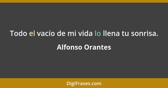 Todo el vacío de mi vida lo llena tu sonrisa.... - Alfonso Orantes