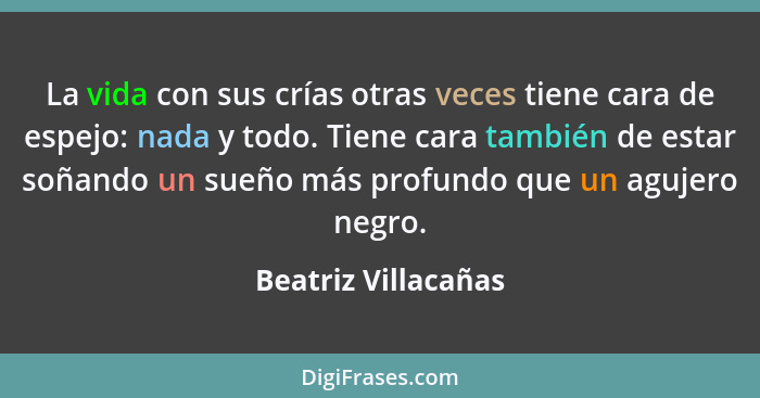 La vida con sus crías otras veces tiene cara de espejo: nada y todo. Tiene cara también de estar soñando un sueño más profundo qu... - Beatriz Villacañas