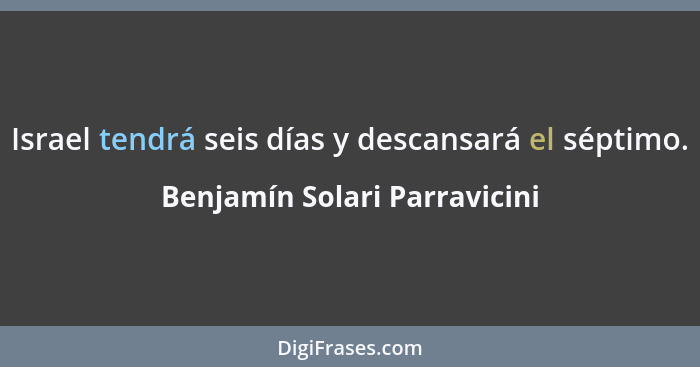 Israel tendrá seis días y descansará el séptimo.... - Benjamín Solari Parravicini