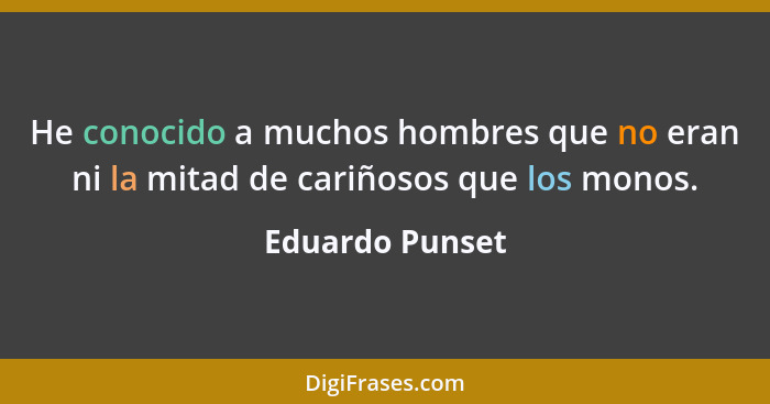 He conocido a muchos hombres que no eran ni la mitad de cariñosos que los monos.... - Eduardo Punset