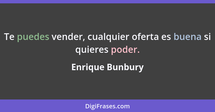 Te puedes vender, cualquier oferta es buena si quieres poder.... - Enrique Bunbury