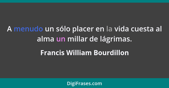 A menudo un sólo placer en la vida cuesta al alma un millar de lágrimas.... - Francis William Bourdillon