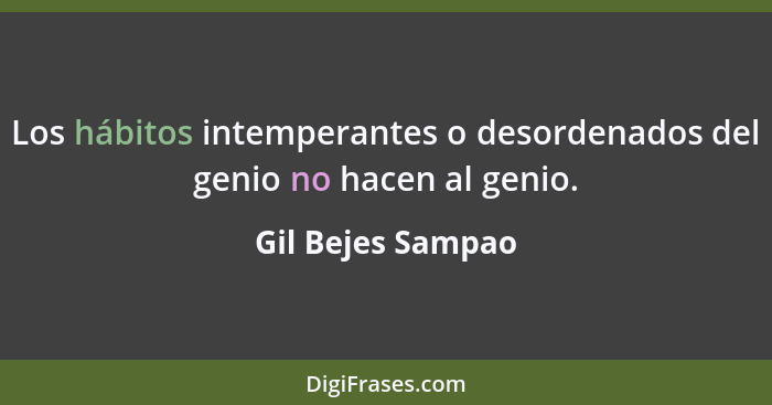 Los hábitos intemperantes o desordenados del genio no hacen al genio.... - Gil Bejes Sampao