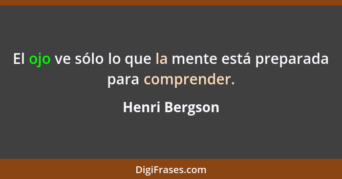 El ojo ve sólo lo que la mente está preparada para comprender.... - Henri Bergson