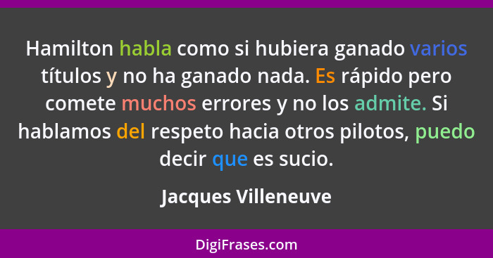 Hamilton habla como si hubiera ganado varios títulos y no ha ganado nada. Es rápido pero comete muchos errores y no los admite. S... - Jacques Villeneuve