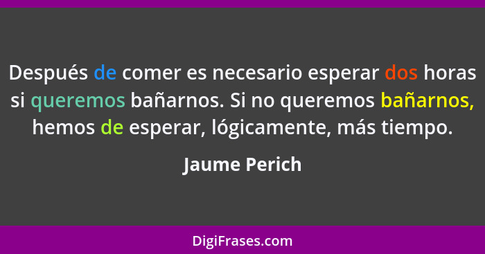 Después de comer es necesario esperar dos horas si queremos bañarnos. Si no queremos bañarnos, hemos de esperar, lógicamente, más tiemp... - Jaume Perich