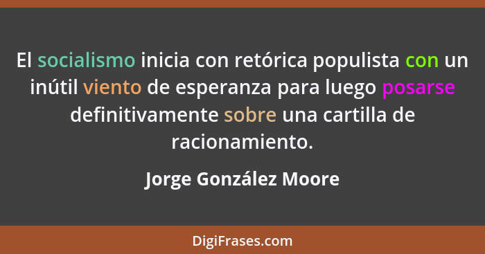El socialismo inicia con retórica populista con un inútil viento de esperanza para luego posarse definitivamente sobre una cart... - Jorge González Moore