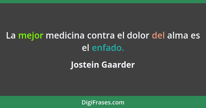 La mejor medicina contra el dolor del alma es el enfado.... - Jostein Gaarder