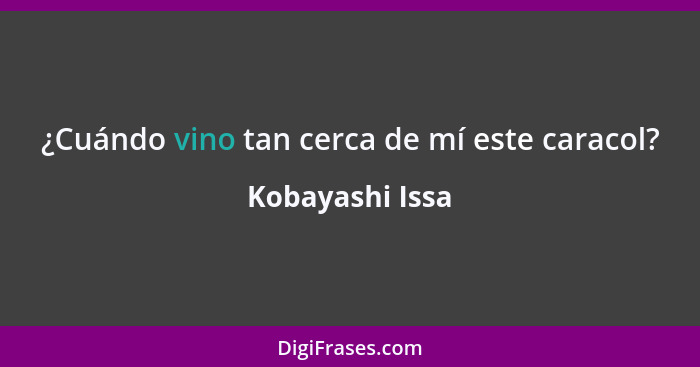 ¿Cuándo vino tan cerca de mí este caracol?... - Kobayashi Issa