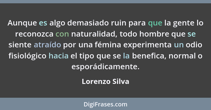 Aunque es algo demasiado ruin para que la gente lo reconozca con naturalidad, todo hombre que se siente atraído por una fémina experim... - Lorenzo Silva