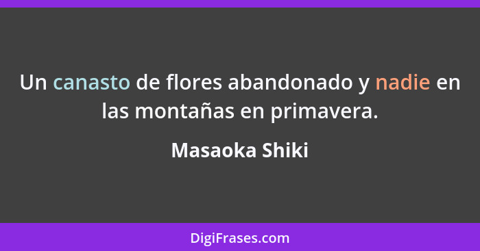 Un canasto de flores abandonado y nadie en las montañas en primavera.... - Masaoka Shiki