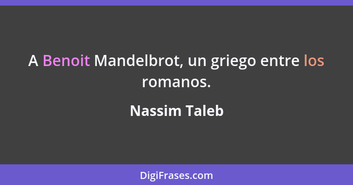 A Benoit Mandelbrot, un griego entre los romanos.... - Nassim Taleb
