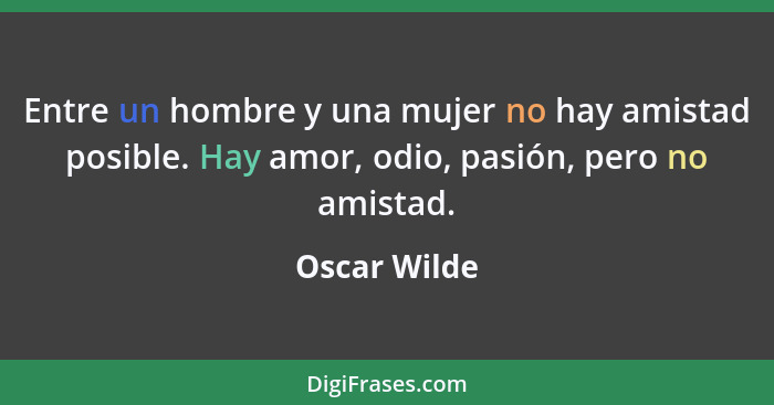 Entre un hombre y una mujer no hay amistad posible. Hay amor, odio, pasión, pero no amistad.... - Oscar Wilde