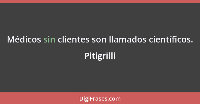 Médicos sin clientes son llamados científicos.... - Pitigrilli