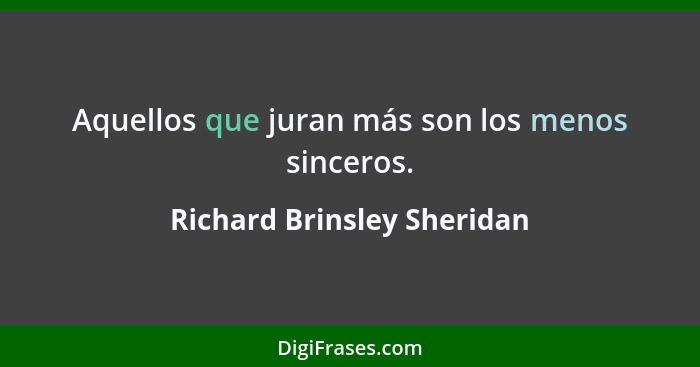 Aquellos que juran más son los menos sinceros.... - Richard Brinsley Sheridan
