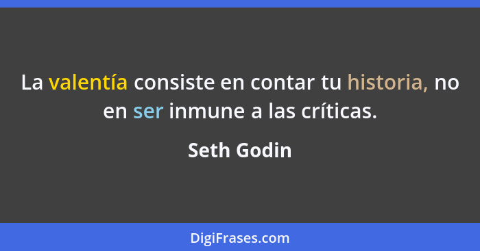La valentía consiste en contar tu historia, no en ser inmune a las críticas.... - Seth Godin