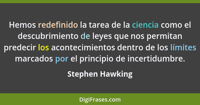 Hemos redefinido la tarea de la ciencia como el descubrimiento de leyes que nos permitan predecir los acontecimientos dentro de los... - Stephen Hawking
