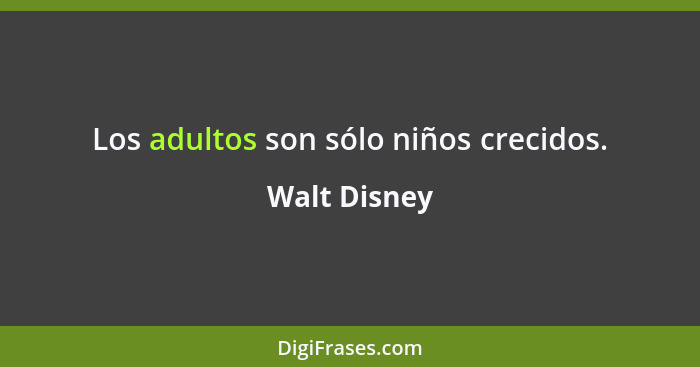 Los adultos son sólo niños crecidos.... - Walt Disney
