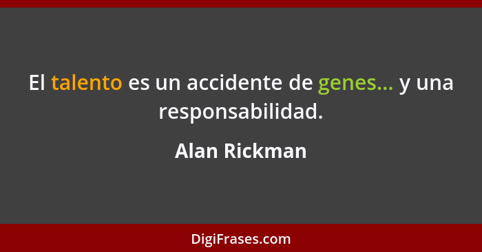 El talento es un accidente de genes... y una responsabilidad.... - Alan Rickman