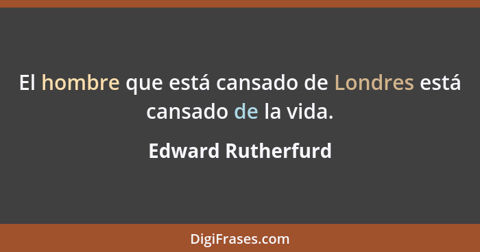 El hombre que está cansado de Londres está cansado de la vida.... - Edward Rutherfurd