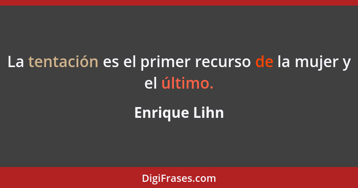 La tentación es el primer recurso de la mujer y el último.... - Enrique Lihn