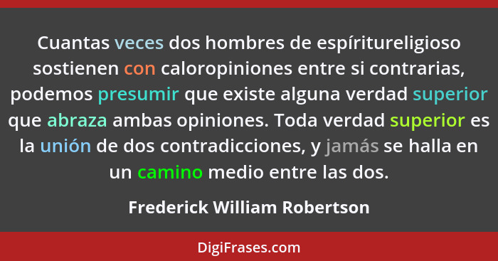 Cuantas veces dos hombres de espíritureligioso sostienen con caloropiniones entre si contrarias, podemos presumir que ex... - Frederick William Robertson