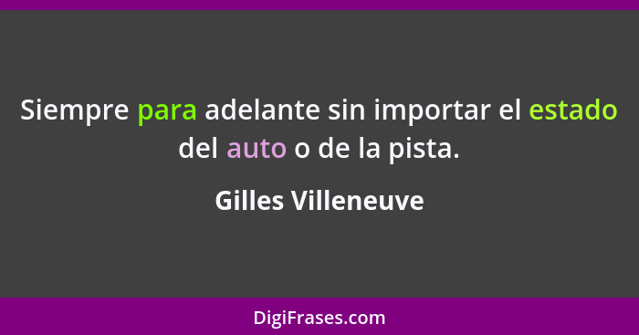 Siempre para adelante sin importar el estado del auto o de la pista.... - Gilles Villeneuve