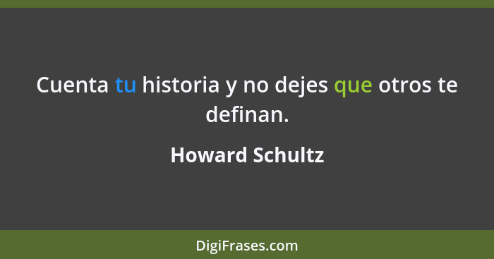 Cuenta tu historia y no dejes que otros te definan.... - Howard Schultz