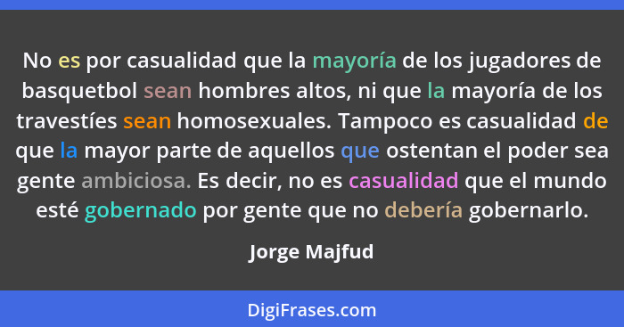 No es por casualidad que la mayoría de los jugadores de basquetbol sean hombres altos, ni que la mayoría de los travestíes sean homosex... - Jorge Majfud