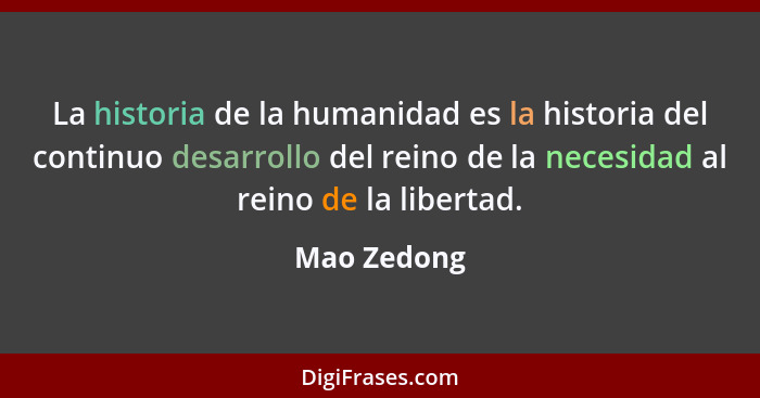 La historia de la humanidad es la historia del continuo desarrollo del reino de la necesidad al reino de la libertad.... - Mao Zedong