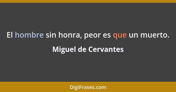 El hombre sin honra, peor es que un muerto.... - Miguel de Cervantes