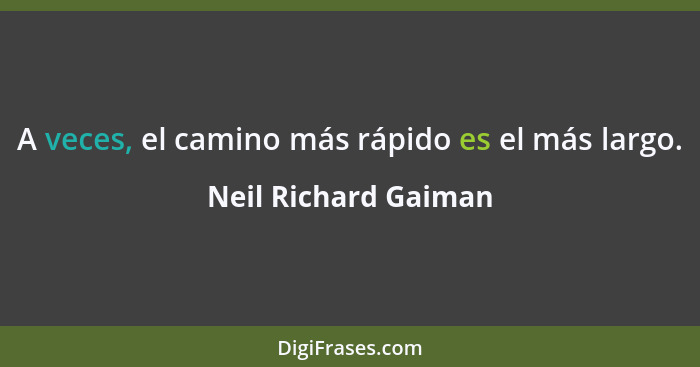 A veces, el camino más rápido es el más largo.... - Neil Richard Gaiman