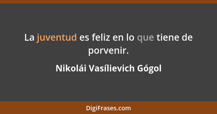 La juventud es feliz en lo que tiene de porvenir.... - Nikolái Vasílievich Gógol