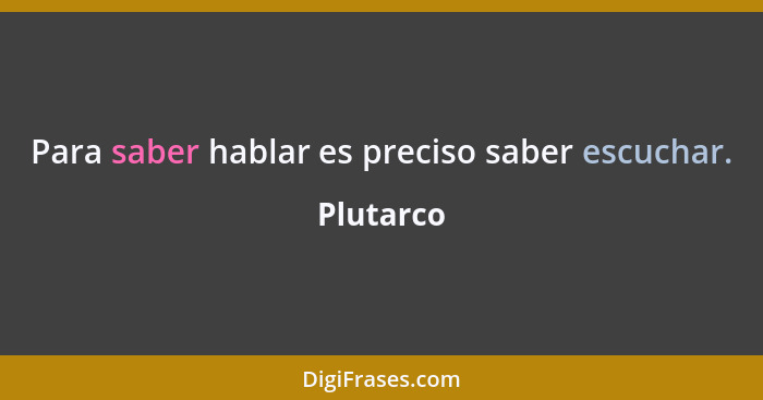 Para saber hablar es preciso saber escuchar.... - Plutarco