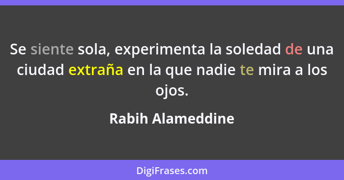 Se siente sola, experimenta la soledad de una ciudad extraña en la que nadie te mira a los ojos.... - Rabih Alameddine