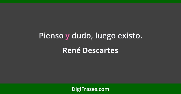 Pienso y dudo, luego existo.... - René Descartes