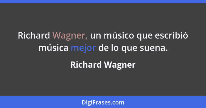 Richard Wagner, un músico que escribió música mejor de lo que suena.... - Richard Wagner