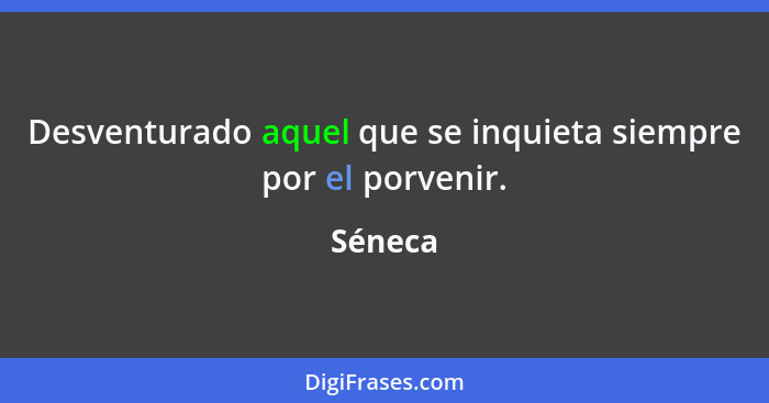 Desventurado aquel que se inquieta siempre por el porvenir.... - Séneca