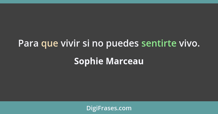 Para que vivir si no puedes sentirte vivo.... - Sophie Marceau