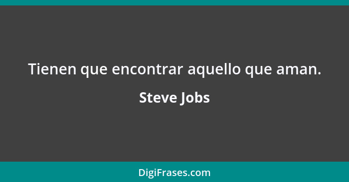 Tienen que encontrar aquello que aman.... - Steve Jobs