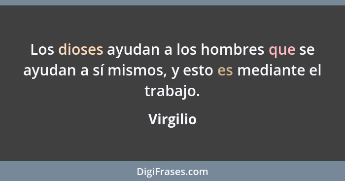 Los dioses ayudan a los hombres que se ayudan a sí mismos, y esto es mediante el trabajo.... - Virgilio