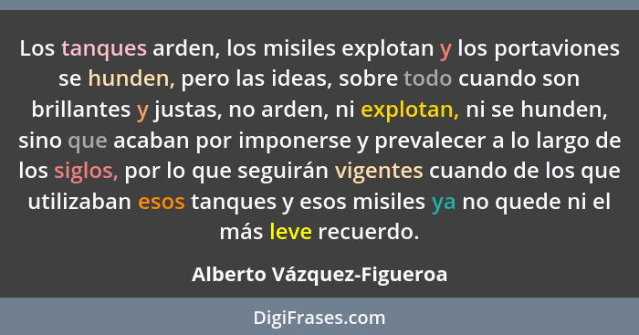 Los tanques arden, los misiles explotan y los portaviones se hunden, pero las ideas, sobre todo cuando son brillantes y jus... - Alberto Vázquez-Figueroa