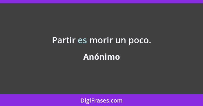 Partir es morir un poco.... - Anónimo