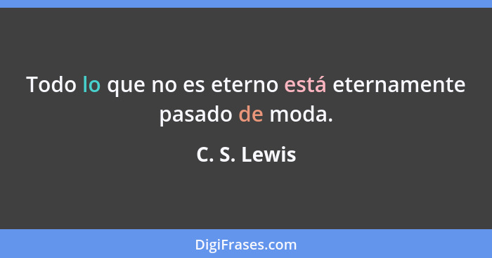 Todo lo que no es eterno está eternamente pasado de moda.... - C. S. Lewis