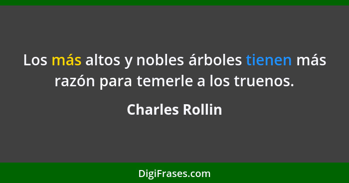 Los más altos y nobles árboles tienen más razón para temerle a los truenos.... - Charles Rollin