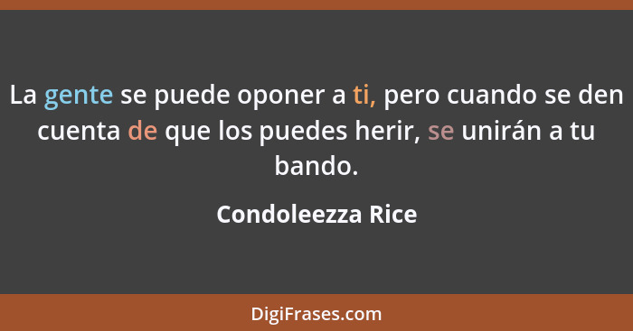 La gente se puede oponer a ti, pero cuando se den cuenta de que los puedes herir, se unirán a tu bando.... - Condoleezza Rice