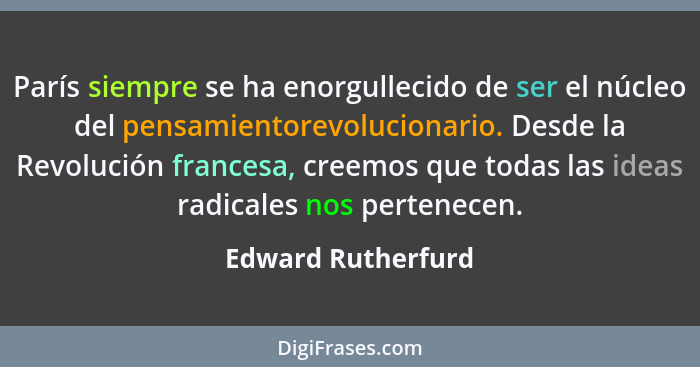 París siempre se ha enorgullecido de ser el núcleo del pensamientorevolucionario. Desde la Revolución francesa, creemos que todas... - Edward Rutherfurd