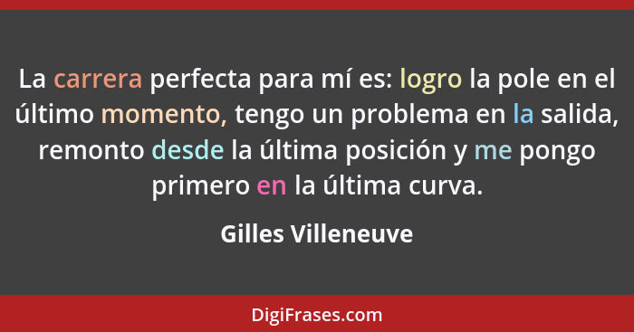 La carrera perfecta para mí es: logro la pole en el último momento, tengo un problema en la salida, remonto desde la última posici... - Gilles Villeneuve