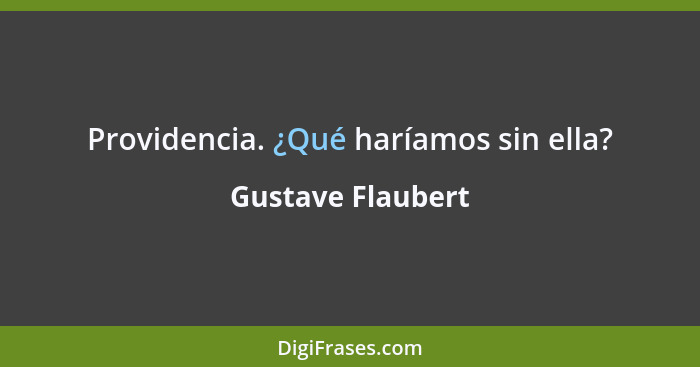 Providencia. ¿Qué haríamos sin ella?... - Gustave Flaubert